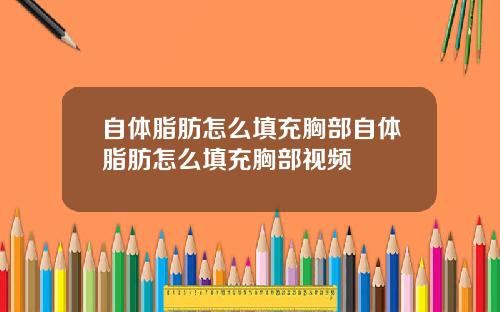 自体脂肪怎么填充胸部自体脂肪怎么填充胸部视频