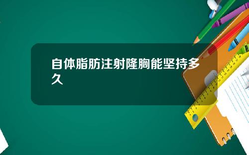 自体脂肪注射隆胸能坚持多久