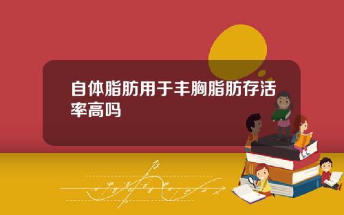 自体脂肪用于丰胸脂肪存活率高吗