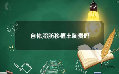 自体脂肪移植丰胸贵吗