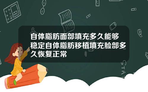 自体脂肪面部填充多久能够稳定自体脂肪移植填充脸部多久恢复正常