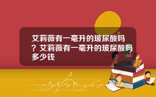 艾莉薇有一毫升的玻尿酸吗？艾莉薇有一毫升的玻尿酸吗多少钱