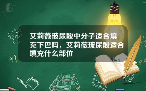 艾莉薇玻尿酸中分子适合填充下巴吗，艾莉薇玻尿酸适合填充什么部位