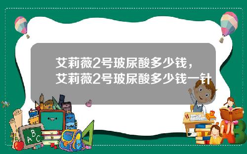 艾莉薇2号玻尿酸多少钱，艾莉薇2号玻尿酸多少钱一针