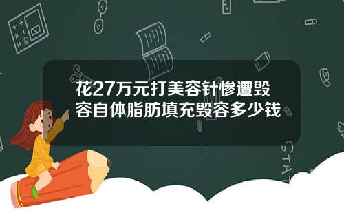 花27万元打美容针惨遭毁容自体脂肪填充毁容多少钱