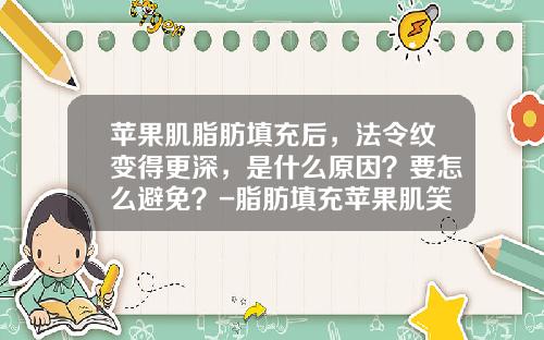 苹果肌脂肪填充后，法令纹变得更深，是什么原因？要怎么避免？-脂肪填充苹果肌笑起来不自然