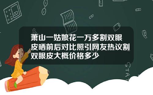 萧山一姑娘花一万多割双眼皮晒前后对比照引网友热议割双眼皮大概价格多少