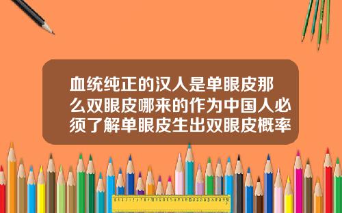 血统纯正的汉人是单眼皮那么双眼皮哪来的作为中国人必须了解单眼皮生出双眼皮概率有多大