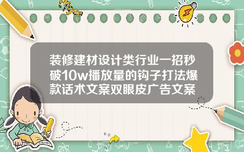 装修建材设计类行业一招秒破10w播放量的钩子打法爆款话术文案双眼皮广告文案