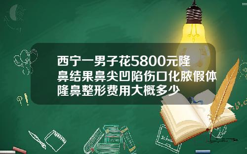 西宁一男子花5800元隆鼻结果鼻尖凹陷伤口化脓假体隆鼻整形费用大概多少