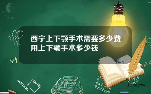 西宁上下颚手术需要多少费用上下颚手术多少钱