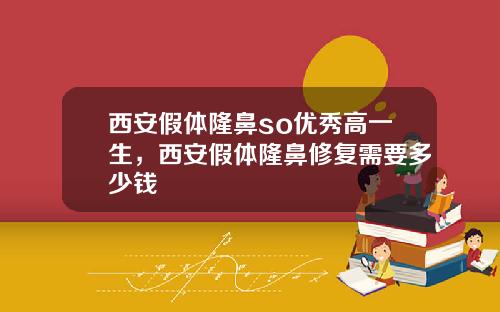 西安假体隆鼻so优秀高一生，西安假体隆鼻修复需要多少钱