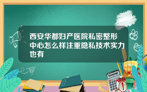 西安华都妇产医院私密整形中心怎么样注重隐私技术实力也有