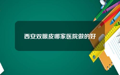 西安双眼皮哪家医院做的好