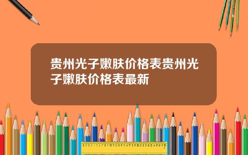 贵州光子嫩肤价格表贵州光子嫩肤价格表最新