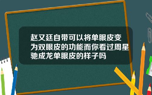 赵又廷自带可以将单眼皮变为双眼皮的功能而你看过周星驰成龙单眼皮的样子吗