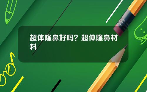 超体隆鼻好吗？超体隆鼻材料