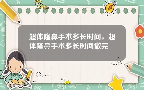 超体隆鼻手术多长时间，超体隆鼻手术多长时间做完