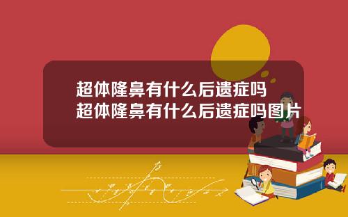 超体隆鼻有什么后遗症吗 超体隆鼻有什么后遗症吗图片