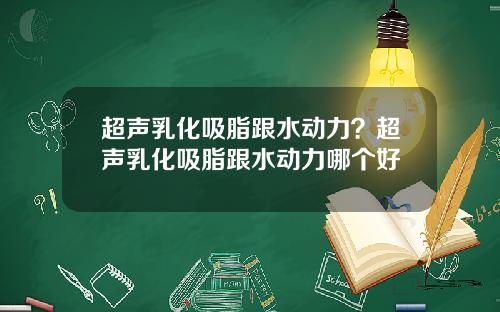 超声乳化吸脂跟水动力？超声乳化吸脂跟水动力哪个好
