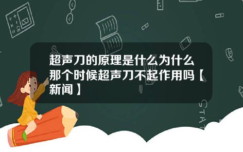 超声刀的原理是什么为什么那个时候超声刀不起作用吗【新闻】