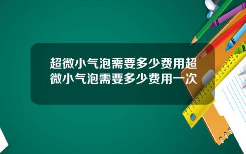 超微小气泡需要多少费用超微小气泡需要多少费用一次