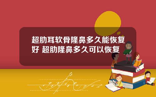 超肋耳软骨隆鼻多久能恢复好 超肋隆鼻多久可以恢复