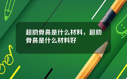 超肋骨鼻是什么材料，超肋骨鼻是什么材料好