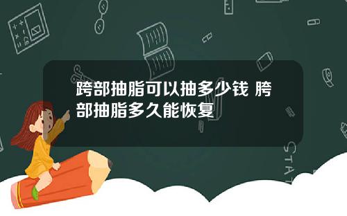 跨部抽脂可以抽多少钱 胯部抽脂多久能恢复