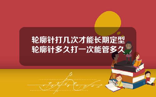 轮廓针打几次才能长期定型轮廓针多久打一次能管多久