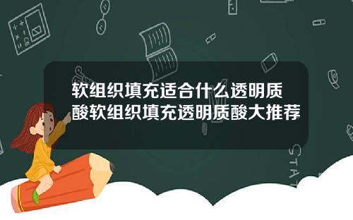 软组织填充适合什么透明质酸软组织填充透明质酸大推荐