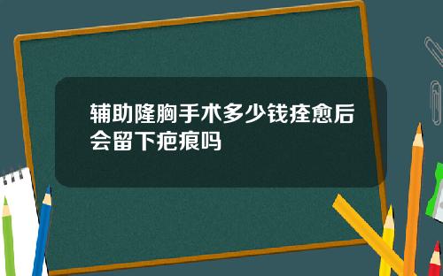 辅助隆胸手术多少钱痊愈后会留下疤痕吗