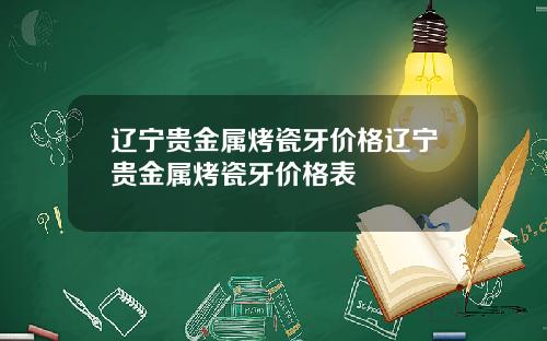 辽宁贵金属烤瓷牙价格辽宁贵金属烤瓷牙价格表