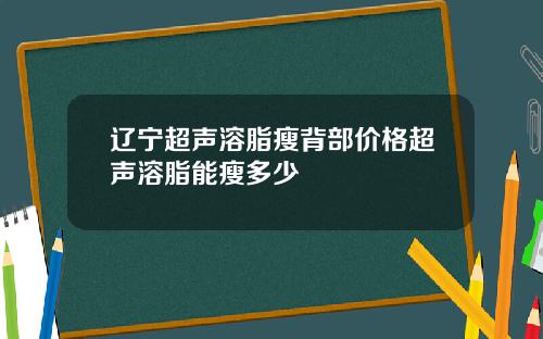 辽宁超声溶脂瘦背部价格超声溶脂能瘦多少