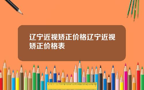 辽宁近视矫正价格辽宁近视矫正价格表