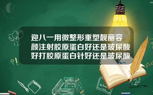 迎八一用微整形重塑靓丽容颜注射胶原蛋白好还是玻尿酸好打胶原蛋白针好还是玻尿酸好还是肉毒素