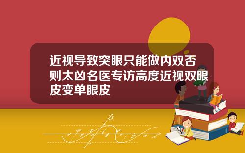 近视导致突眼只能做内双否则太凶名医专访高度近视双眼皮变单眼皮