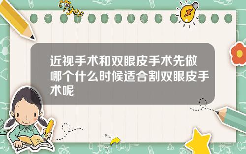 近视手术和双眼皮手术先做哪个什么时候适合割双眼皮手术呢