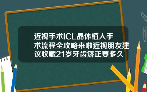 近视手术ICL晶体植入手术流程全攻略来啦近视朋友建议收藏21岁牙齿矫正要多久