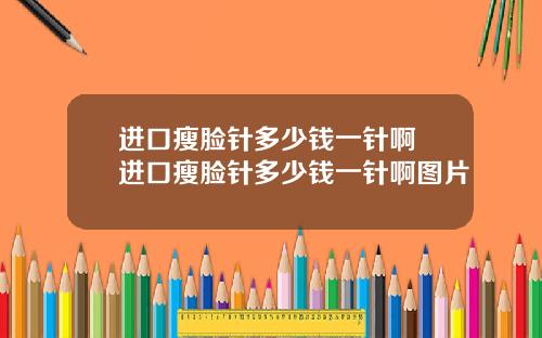 进口瘦脸针多少钱一针啊 进口瘦脸针多少钱一针啊图片