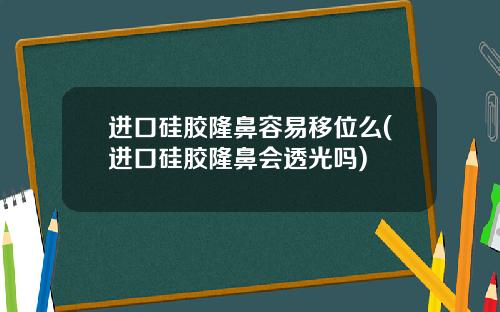 进口硅胶隆鼻容易移位么(进口硅胶隆鼻会透光吗)
