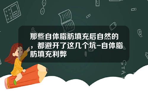 那些自体脂肪填充后自然的，都避开了这几个坑-自体脂肪填充利弊