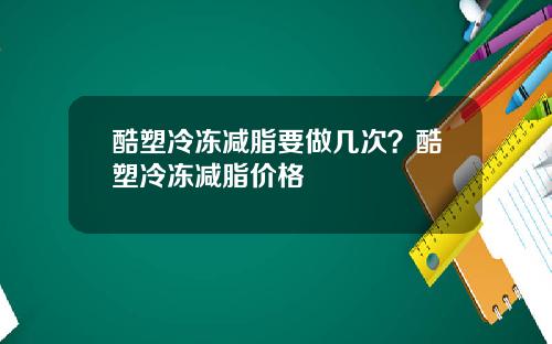 酷塑冷冻减脂要做几次？酷塑冷冻减脂价格