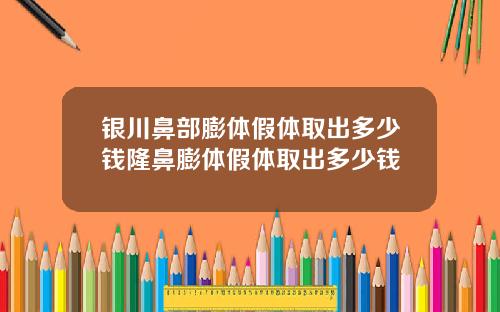 银川鼻部膨体假体取出多少钱隆鼻膨体假体取出多少钱