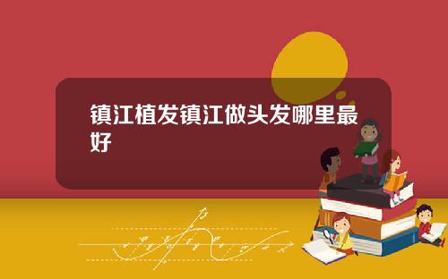 镇江植发镇江做头发哪里最好