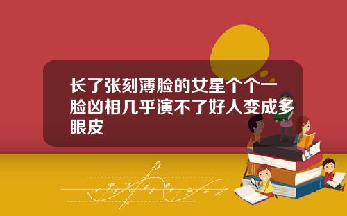 长了张刻薄脸的女星个个一脸凶相几乎演不了好人变成多眼皮