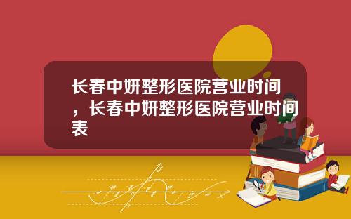 长春中妍整形医院营业时间，长春中妍整形医院营业时间表