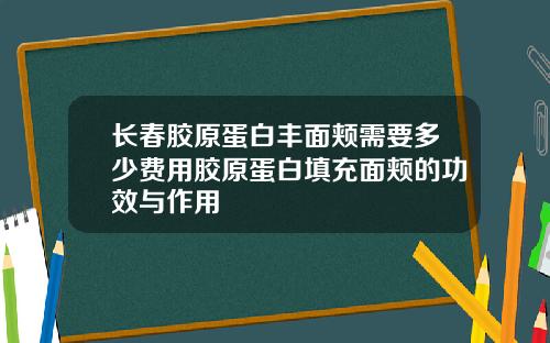 长春胶原蛋白丰面颊需要多少费用胶原蛋白填充面颊的功效与作用