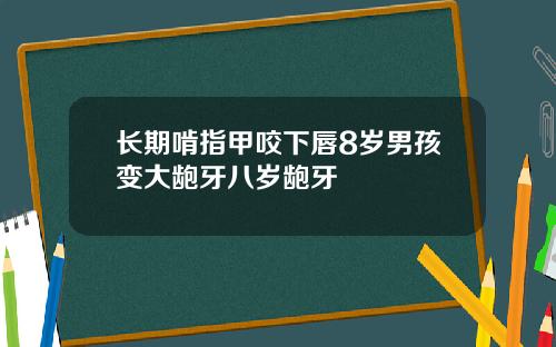 长期啃指甲咬下唇8岁男孩变大龅牙八岁龅牙