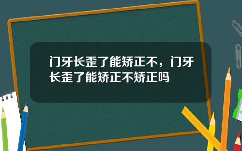 门牙长歪了能矫正不，门牙长歪了能矫正不矫正吗